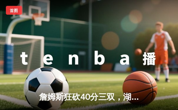 詹姆斯狂砍40分三双，湖人加时险胜勇士，库里空砍39分难救主