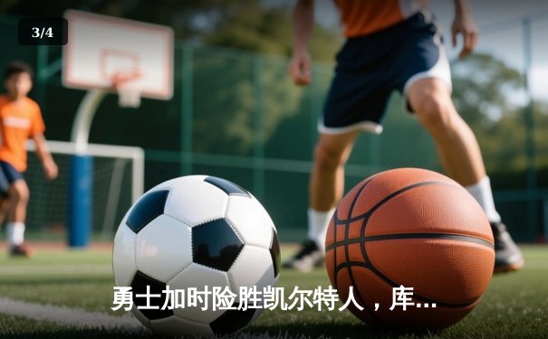 勇士加时险胜凯尔特人，库里砍下43分创赛季新高，NBA总决赛再添经典对决 - 3