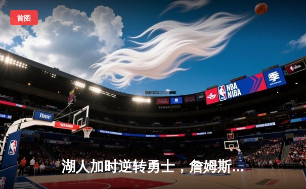 湖人加时逆转勇士，詹姆斯狂砍三双库里空砍40分