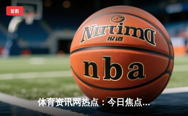 体育资讯网热点：今日焦点新闻