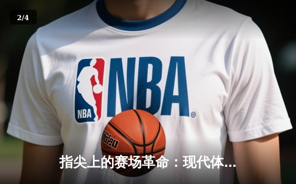 指尖上的赛场革命：现代体育资讯网站如何重塑NBA观赛体验 - 2