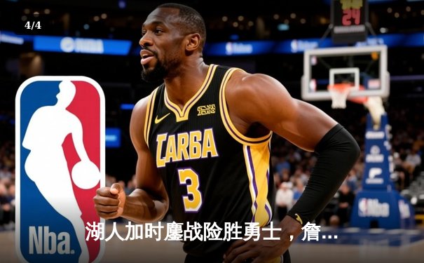 湖人加时鏖战险胜勇士，詹姆斯关键三分锁定胜局 - 4