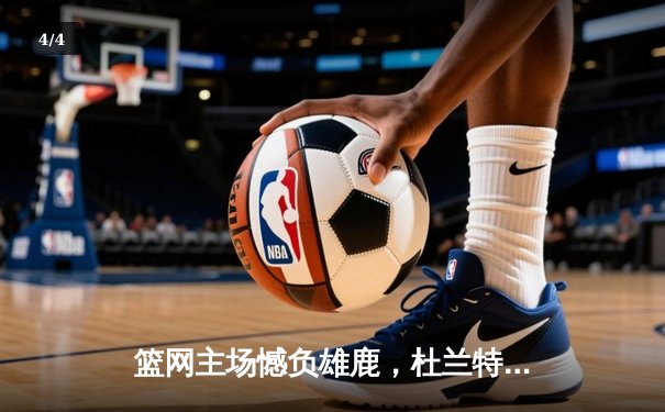 篮网主场憾负雄鹿，杜兰特空砍42分难挽败局 - 4