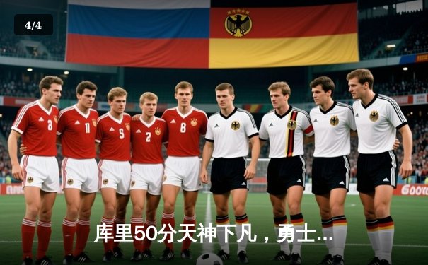 库里50分天神下凡，勇士加时逆转国王夺赛点 - 4