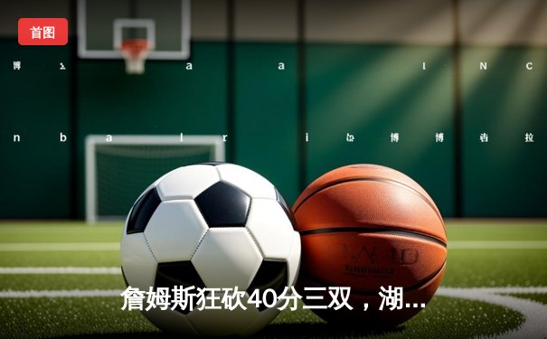 詹姆斯狂砍40分三双，湖人加时险胜勇士，系列赛战成2-2平