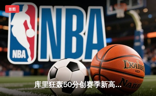 库里狂轰50分创赛季新高 勇士加时险胜老鹰捍卫主场