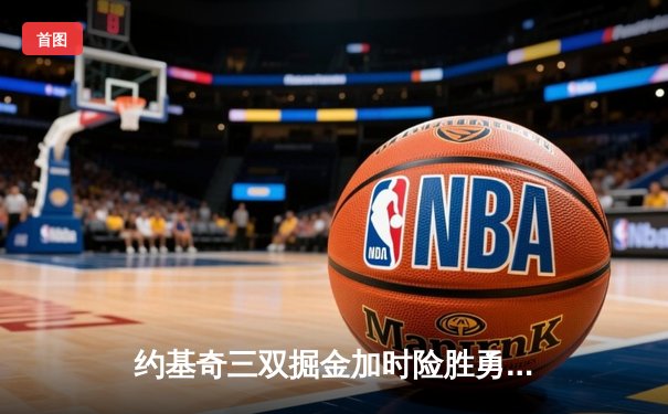 约基奇三双掘金加时险胜勇士 库里空砍35分难救主